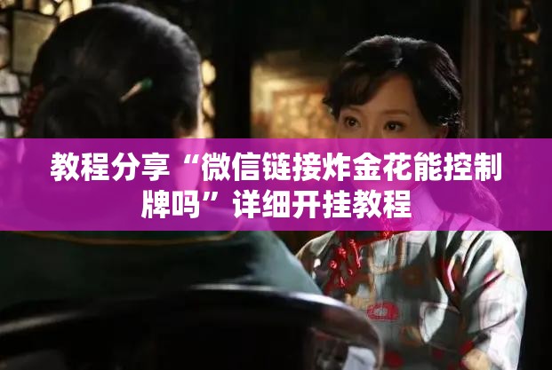 教程分享“微信链接炸金花能控制牌吗	”详细开挂教程
