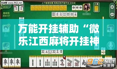 万能开挂辅助“微乐江西麻将开挂神器”2026开挂教程步骤