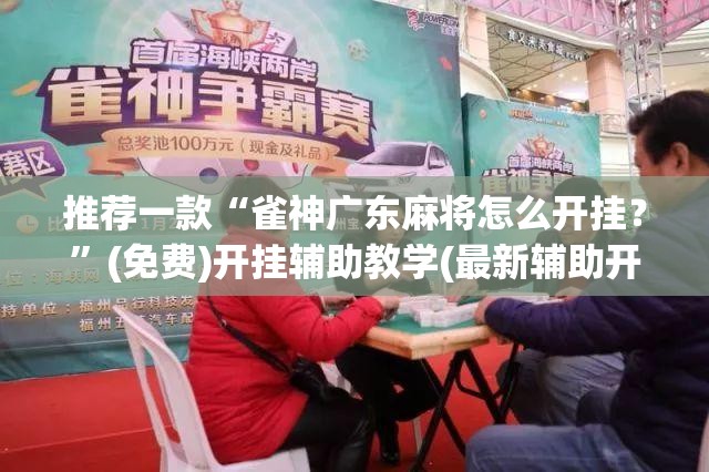推荐一款“雀神广东麻将怎么开挂？”(免费)开挂辅助教学(最新辅助开挂教程)