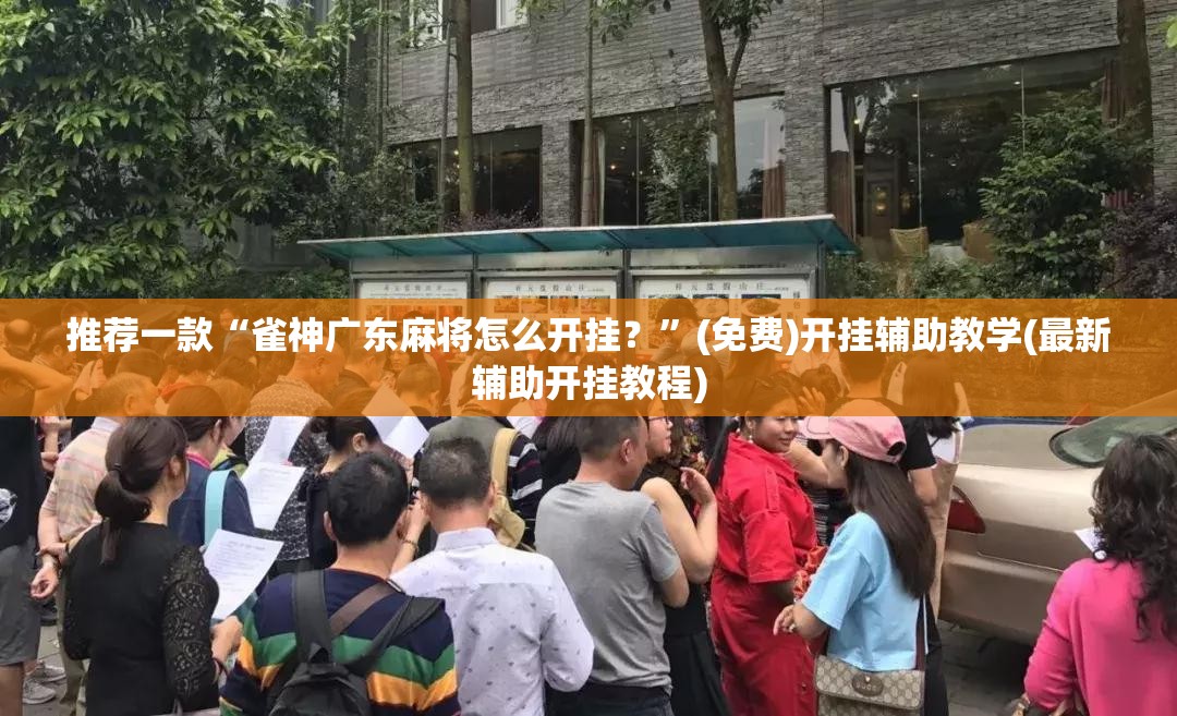 推荐一款“雀神广东麻将怎么开挂？”(免费)开挂辅助教学(最新辅助开挂教程)