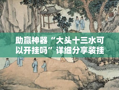 助赢神器“大头十三水可以开挂吗”详细分享装挂步骤