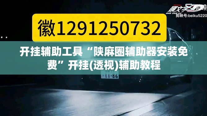 开挂辅助工具“陕麻圈辅助器安装免费	”开挂(透视)辅助教程
