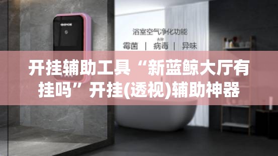 开挂辅助工具“新蓝鲸大厅有挂吗	”开挂(透视)辅助神器