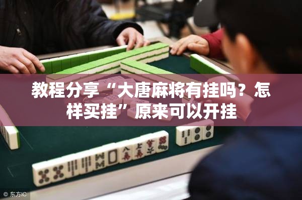 教程分享“大唐麻将有挂吗？怎样买挂”原来可以开挂