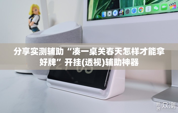 分享实测辅助“凑一桌关春天怎样才能拿好牌”开挂(透视)辅助神器