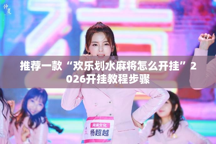 推荐一款“欢乐划水麻将怎么开挂	”2026开挂教程步骤