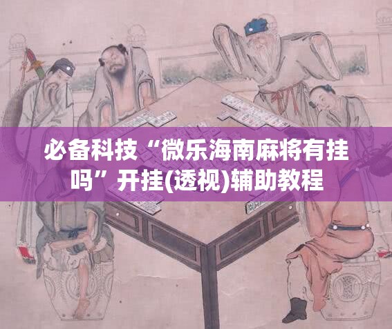 必备科技“微乐海南麻将有挂吗”开挂(透视)辅助教程