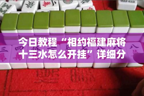 今日教程“相约福建麻将十三水怎么开挂	”详细分享装挂步骤