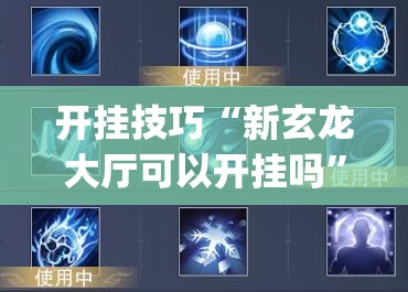 开挂技巧“新玄龙大厅可以开挂吗	”(辅助神器)开挂详细教程