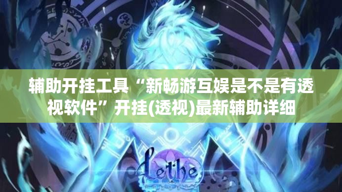 辅助开挂工具“新畅游互娱是不是有透视软件”开挂(透视)最新辅助详细