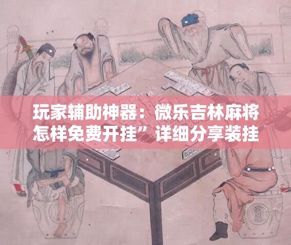 玩家辅助神器：微乐吉林麻将怎样免费开挂	”详细分享装挂步骤