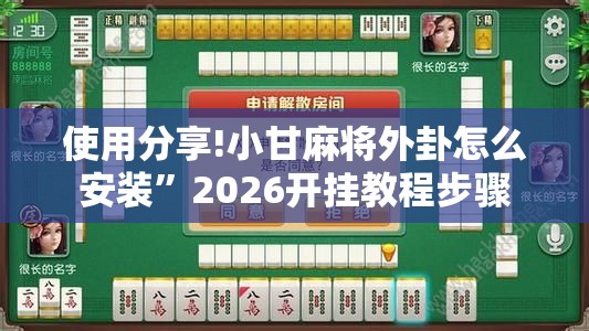 使用分享!小甘麻将外卦怎么安装”2026开挂教程步骤