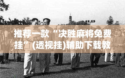推荐一款“决胜麻将免费挂”(透视挂)辅助下载教程