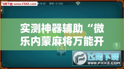实测神器辅助“微乐内蒙麻将万能开挂器通用版”科技辅助神器手机版