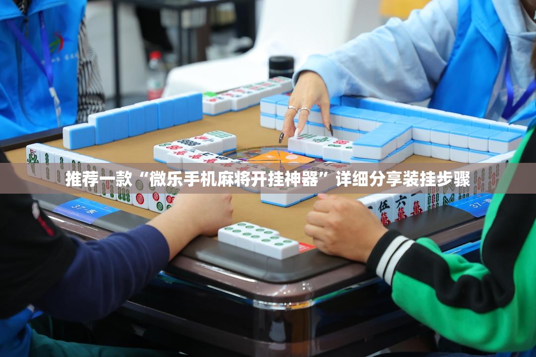 推荐一款“微乐手机麻将开挂神器”详细分享装挂步骤
