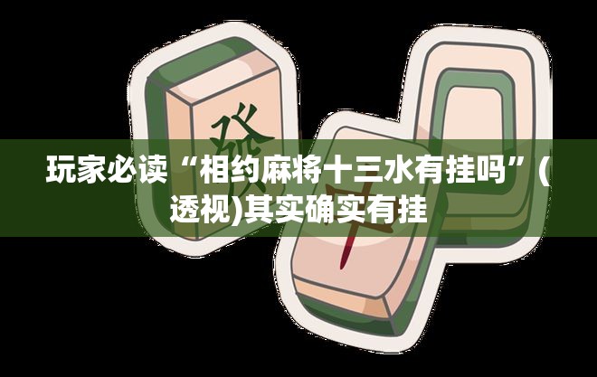 玩家必读“相约麻将十三水有挂吗”(透视)其实确实有挂