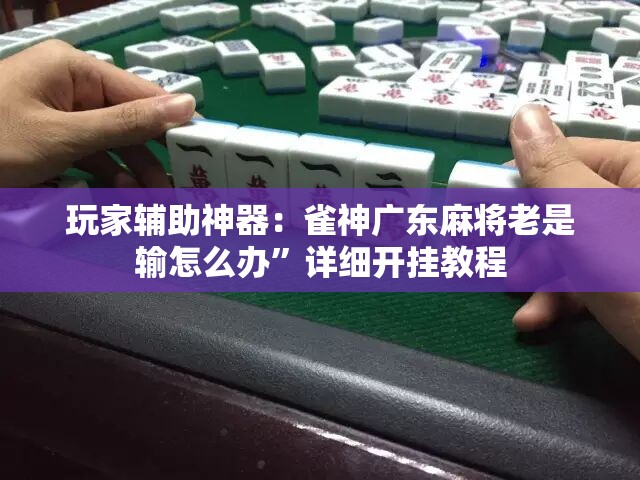玩家辅助神器：雀神广东麻将老是输怎么办”详细开挂教程