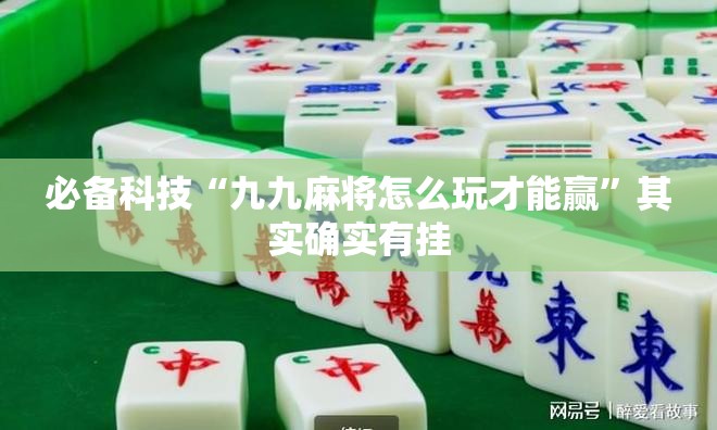 必备科技“九九麻将怎么玩才能赢”其实确实有挂