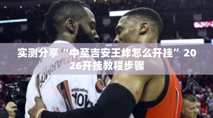 实测分享“中至吉安王炸怎么开挂”2026开挂教程步骤