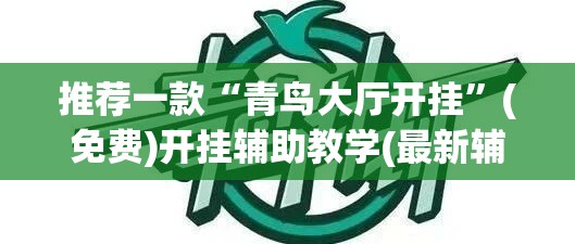 推荐一款“青鸟大厅开挂	”(免费)开挂辅助教学(最新辅助开挂教程)