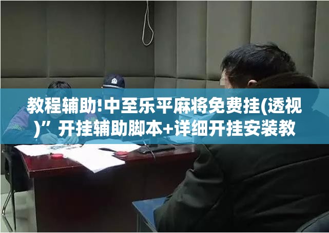 教程辅助!中至乐平麻将免费挂(透视)”开挂辅助脚本+详细开挂安装教程