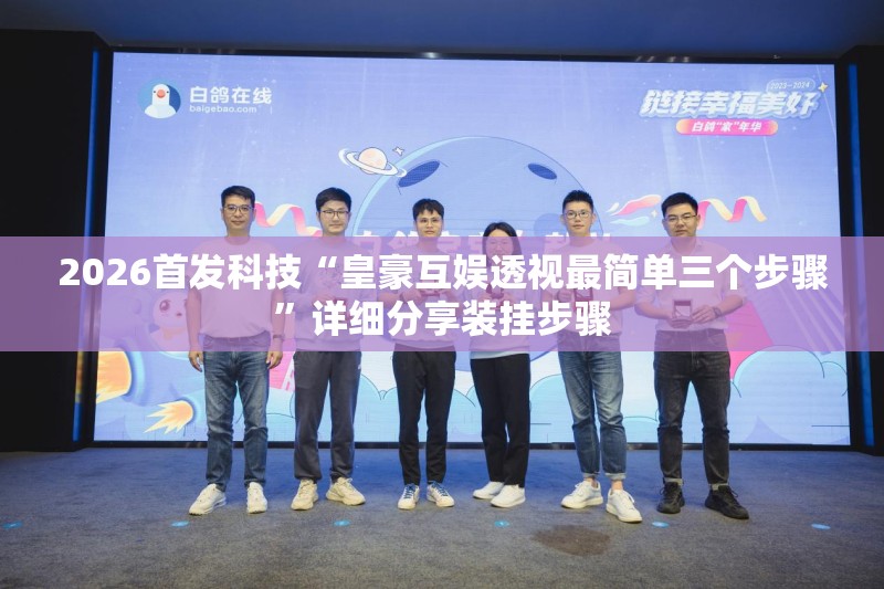 2026首发科技“皇豪互娱透视最简单三个步骤	”详细分享装挂步骤