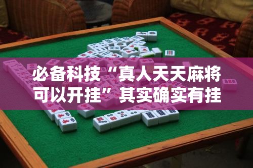 必备科技“真人天天麻将可以开挂”其实确实有挂