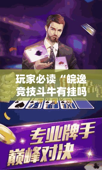 玩家必读“皖逸竞技斗牛有挂吗”2026开挂教程步骤