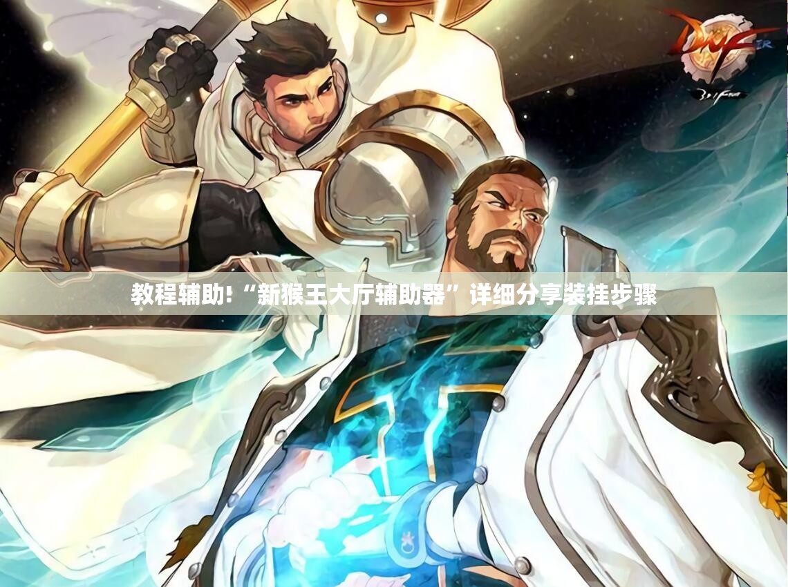 教程辅助!“新猴王大厅辅助器”详细分享装挂步骤