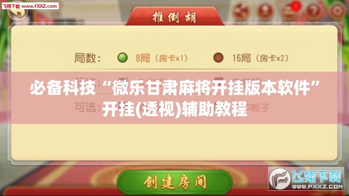 必备科技“微乐甘肃麻将开挂版本软件”开挂(透视)辅助教程