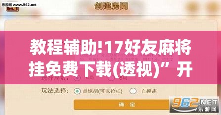 教程辅助!17好友麻将挂免费下载(透视)”开挂辅助脚本+详细开挂安装教程