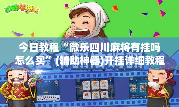 今日教程“微乐四川麻将有挂吗怎么买	”(辅助神器)开挂详细教程