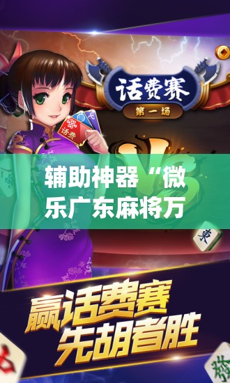 辅助神器“微乐广东麻将万能开挂器通用版”(免费)开挂辅助教学(最新辅助开挂教程)