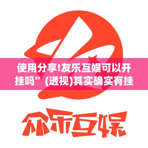 使用分享!友乐互娱可以开挂吗”(透视)其实确实有挂