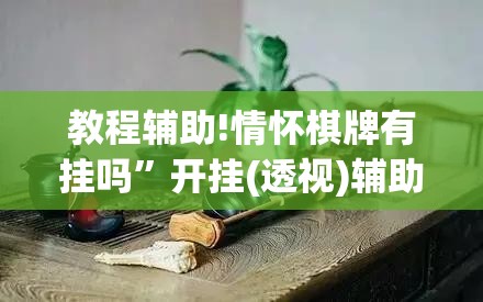 教程辅助!情怀棋牌有挂吗”开挂(透视)辅助教程