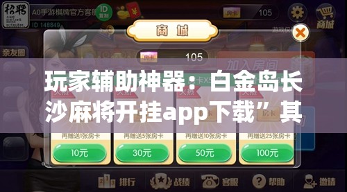 玩家辅助神器：白金岛长沙麻将开挂app下载”其实确实有挂