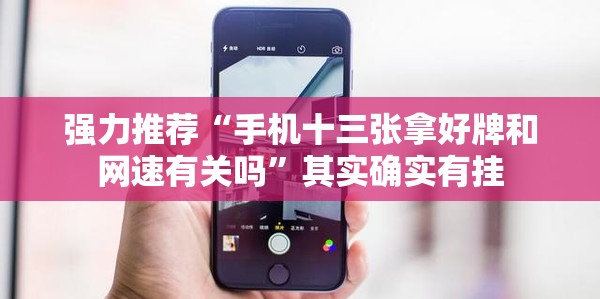 强力推荐“手机十三张拿好牌和网速有关吗”其实确实有挂