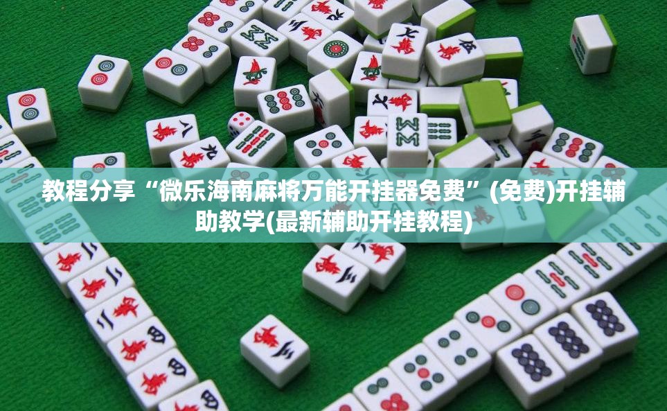 教程分享“微乐海南麻将万能开挂器免费”(免费)开挂辅助教学(最新辅助开挂教程)