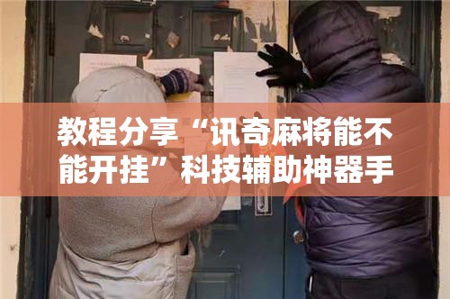 教程分享“讯奇麻将能不能开挂”科技辅助神器手机版