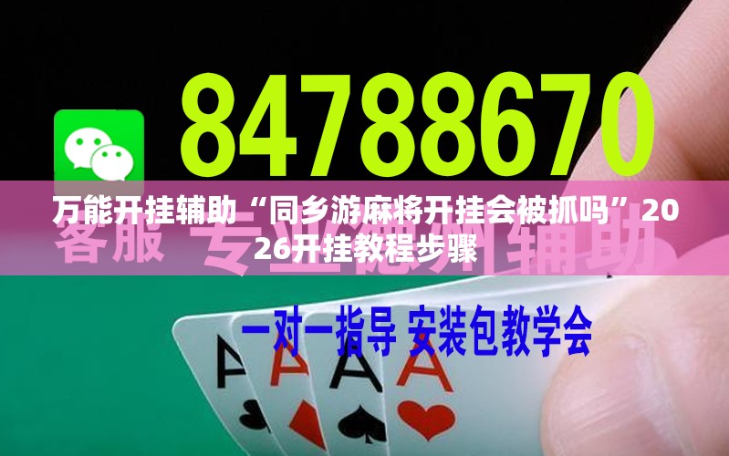 万能开挂辅助“同乡游麻将开挂会被抓吗	”2026开挂教程步骤