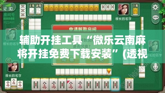辅助开挂工具“微乐云南麻将开挂免费下载安装	”(透视)其实确实有挂