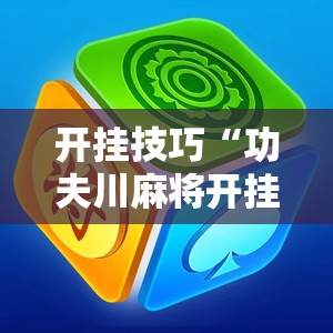 开挂技巧“功夫川麻将开挂神器下载	”详细外挂透视辅助软件教程