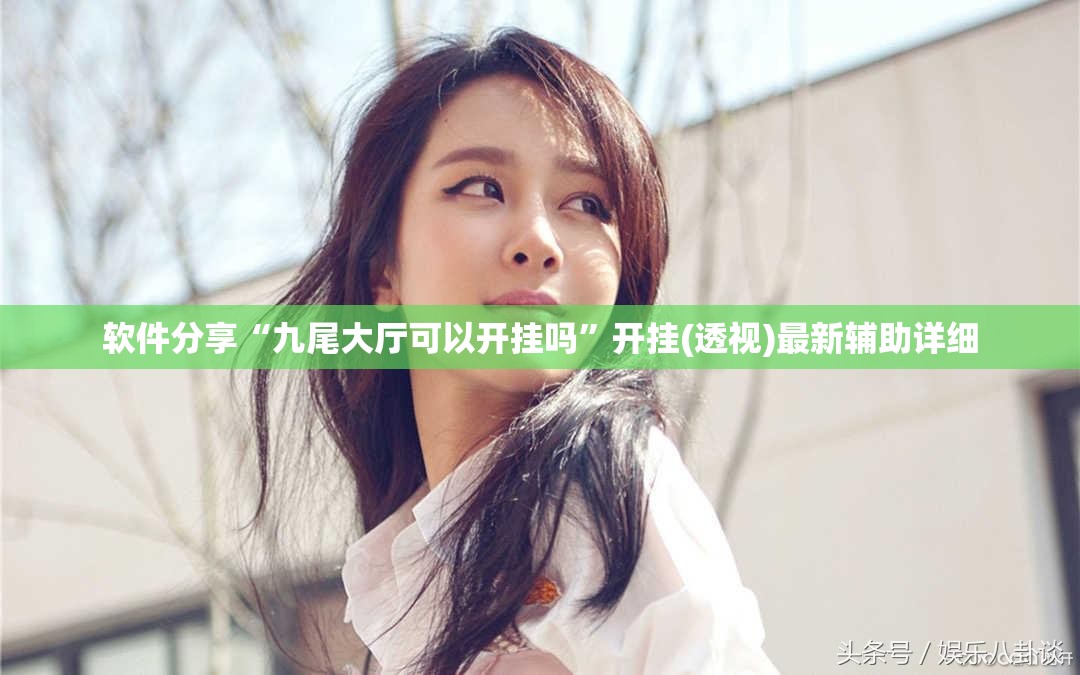 软件分享“九尾大厅可以开挂吗”开挂(透视)最新辅助详细