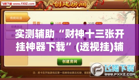 实测辅助“财神十三张开挂神器下载”(透视挂)辅助下载教程