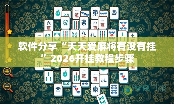 软件分享“天天爱麻将有没有挂”2026开挂教程步骤