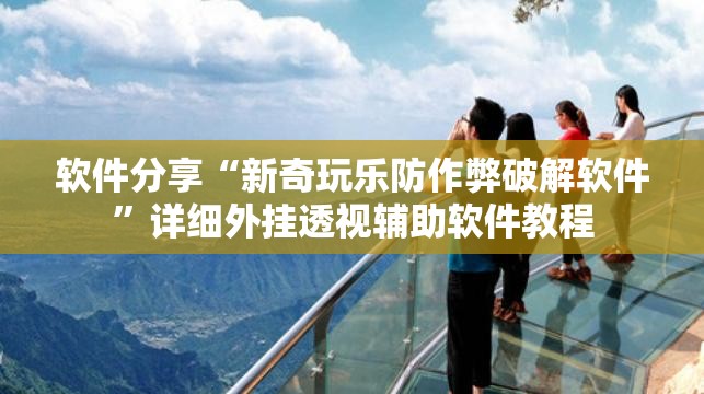 软件分享“新奇玩乐防作弊破解软件”详细外挂透视辅助软件教程