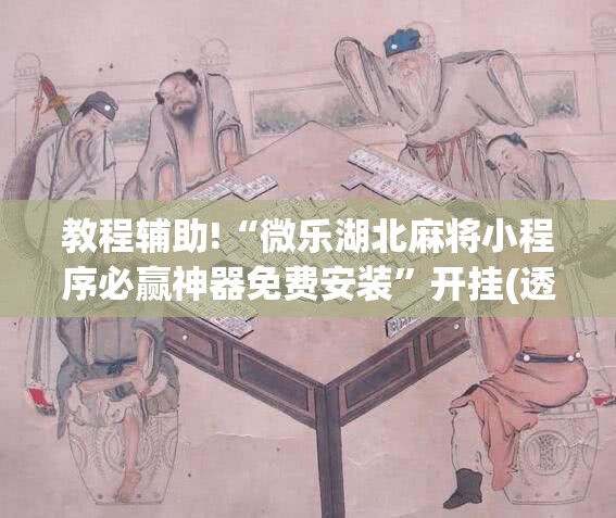 教程辅助!“微乐湖北麻将小程序必赢神器免费安装	”开挂(透视)最新辅助详细