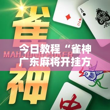 今日教程“雀神广东麻将开挂方法”2026开挂教程步骤