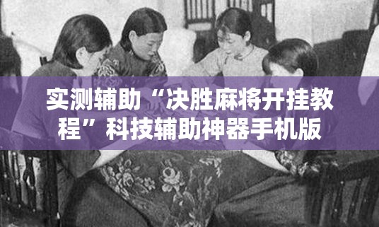 实测辅助“决胜麻将开挂教程”科技辅助神器手机版