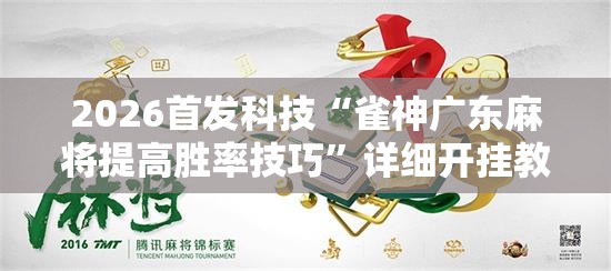 2026首发科技“雀神广东麻将提高胜率技巧”详细开挂教程
